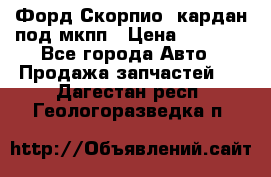 Форд Скорпио2 кардан под мкпп › Цена ­ 4 000 - Все города Авто » Продажа запчастей   . Дагестан респ.,Геологоразведка п.